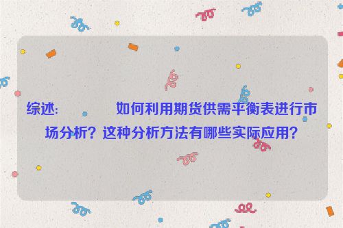 综述:😠如何利用期货供需平衡表进行市场分析？这种分析方法有哪些实际应用？