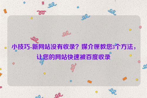 小技巧-新网站没有收录？媒介匣教您3个方法，让您的网站快速被百度收录