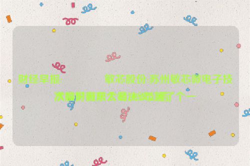 财经早报:🙄敏芯股份:苏州敏芯微电子技术股份有限公司2024年第了个一
次临时股东大会决议公告