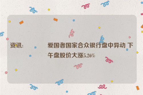 资讯:🚵爱国者国家合众银行盘中异动 下午盘股价大涨5.26%