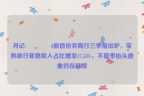 月记:👐A股首份农商行三季报出炉，常熟银行非息收入占比增至17.53%，不良率抬头迹象仍在延续