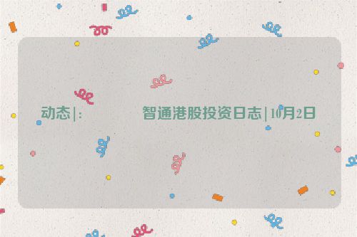 动态|:💍智通港股投资日志|10月2日