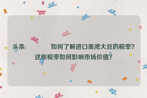 头条:🔂如何了解进口美湾大豆的税率？这些税率如何影响市场价值？