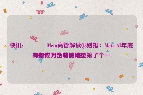 快讯:🙁Meta高管解读Q3财报：Meta AI年底有望成为全球使用量第了个一
AI助手 月活将破5亿