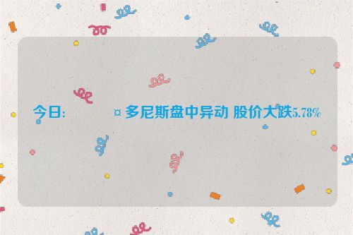 今日:🚤多尼斯盘中异动 股价大跌5.78%