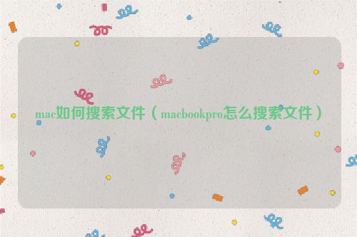 mac如何搜索文件（macbookpro怎么搜索文件）