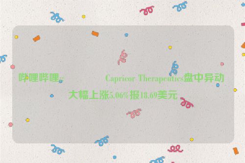 哔哩哔哩::🚡Capricor Therapeutics盘中异动 大幅上涨5.06%报18.69美元